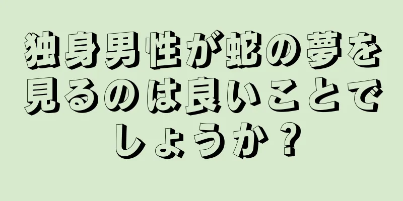 独身男性が蛇の夢を見るのは良いことでしょうか？