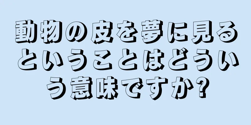 動物の皮を夢に見るということはどういう意味ですか?