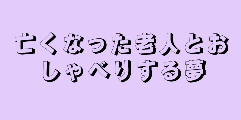 亡くなった老人とおしゃべりする夢