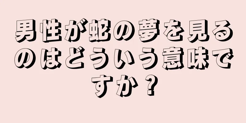 男性が蛇の夢を見るのはどういう意味ですか？