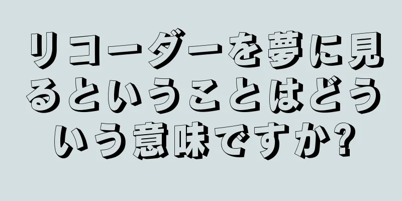 リコーダーを夢に見るということはどういう意味ですか?