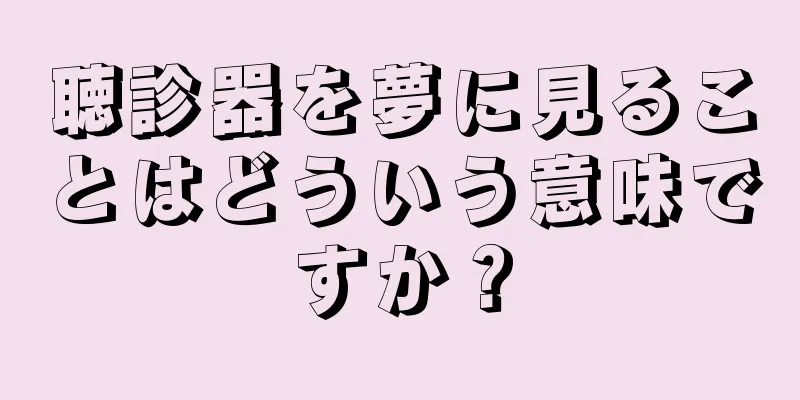 聴診器を夢に見ることはどういう意味ですか？