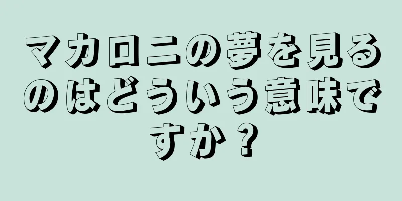 マカロニの夢を見るのはどういう意味ですか？