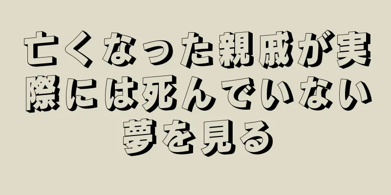 亡くなった親戚が実際には死んでいない夢を見る