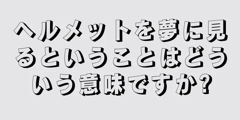 ヘルメットを夢に見るということはどういう意味ですか?