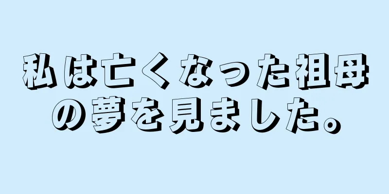 私は亡くなった祖母の夢を見ました。
