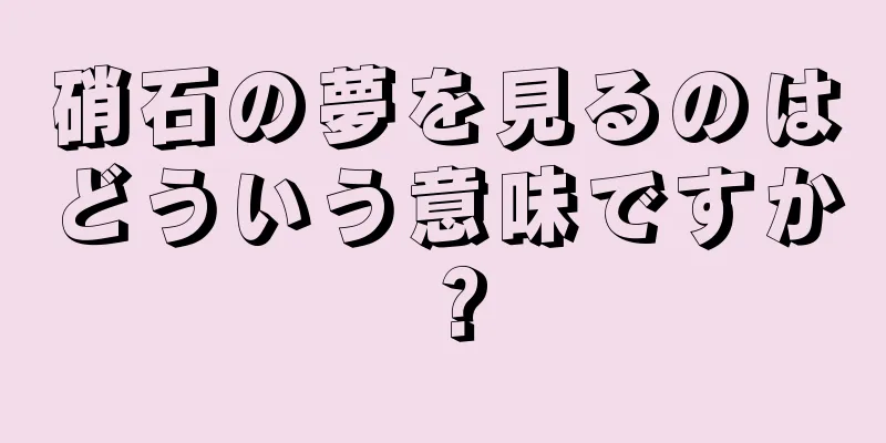 硝石の夢を見るのはどういう意味ですか？