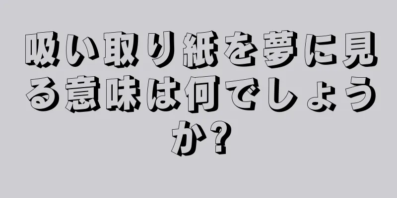 吸い取り紙を夢に見る意味は何でしょうか?