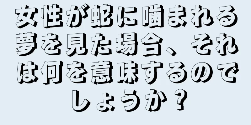 女性が蛇に噛まれる夢を見た場合、それは何を意味するのでしょうか？