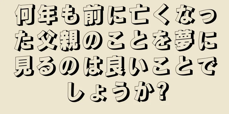 何年も前に亡くなった父親のことを夢に見るのは良いことでしょうか?