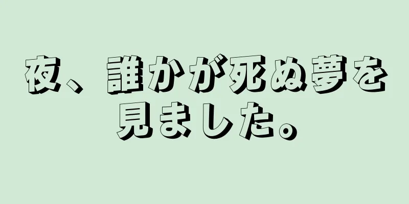 夜、誰かが死ぬ夢を見ました。