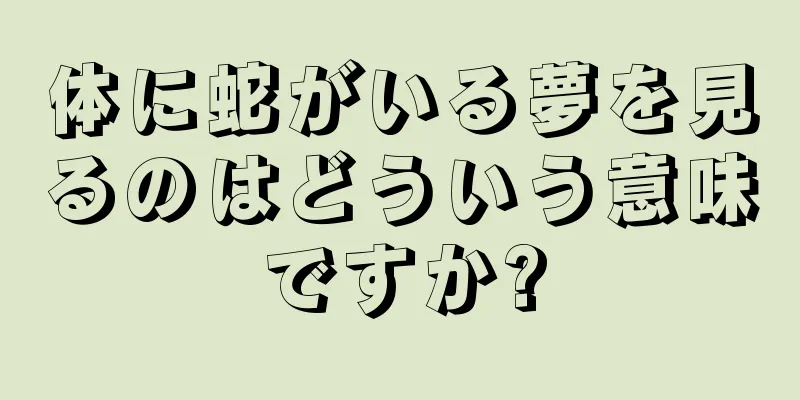 体に蛇がいる夢を見るのはどういう意味ですか?