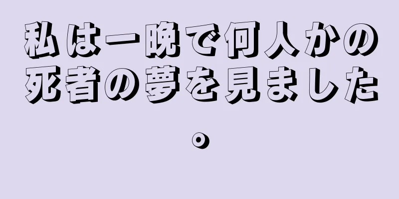 私は一晩で何人かの死者の夢を見ました。