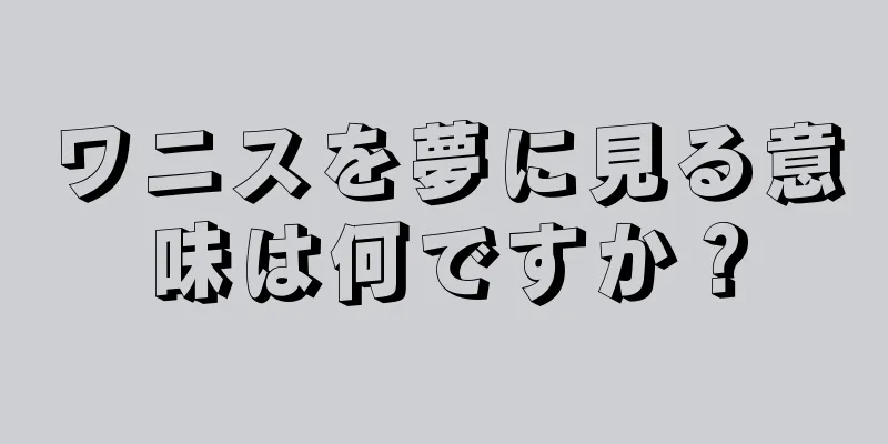 ワニスを夢に見る意味は何ですか？