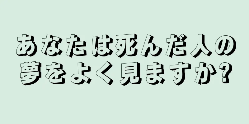 あなたは死んだ人の夢をよく見ますか?