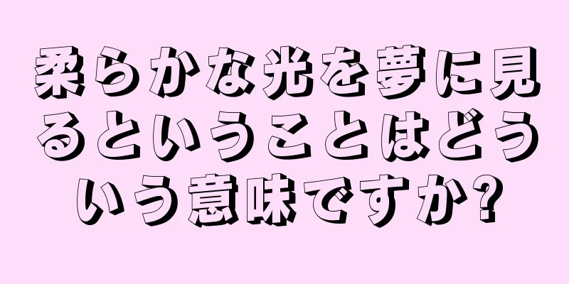 柔らかな光を夢に見るということはどういう意味ですか?