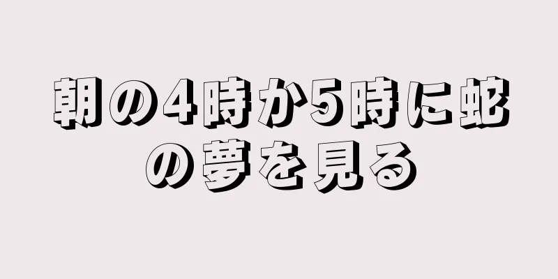 朝の4時か5時に蛇の夢を見る