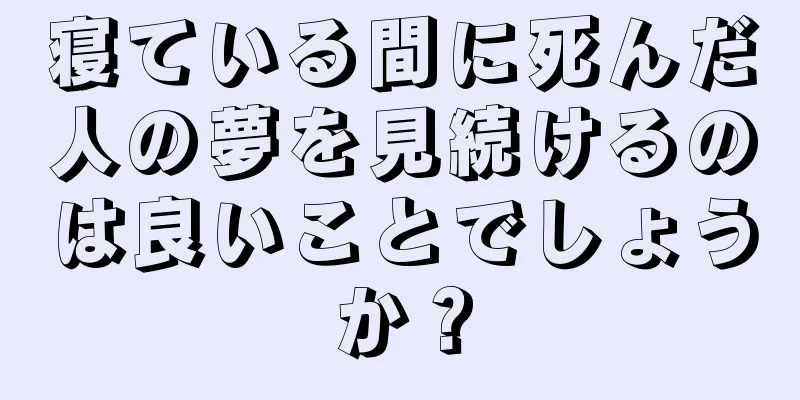 寝ている間に死んだ人の夢を見続けるのは良いことでしょうか？