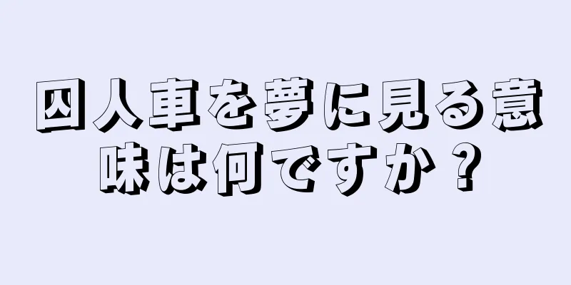 囚人車を夢に見る意味は何ですか？