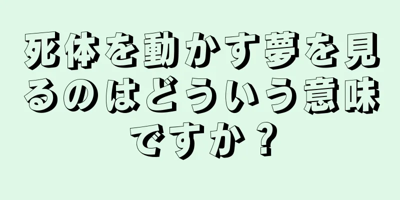 死体を動かす夢を見るのはどういう意味ですか？