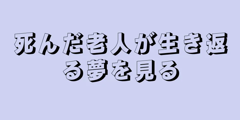 死んだ老人が生き返る夢を見る