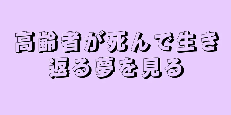 高齢者が死んで生き返る夢を見る