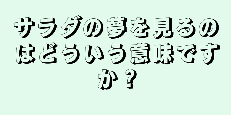サラダの夢を見るのはどういう意味ですか？