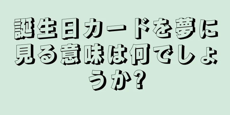 誕生日カードを夢に見る意味は何でしょうか?
