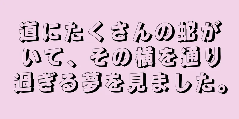 道にたくさんの蛇がいて、その横を通り過ぎる夢を見ました。