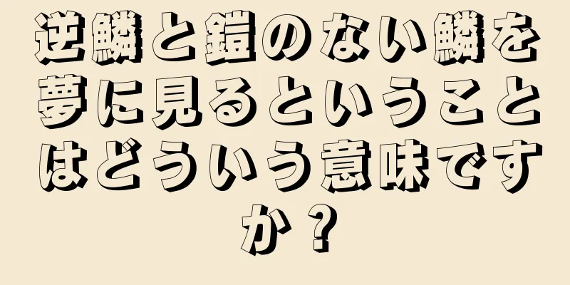逆鱗と鎧のない鱗を夢に見るということはどういう意味ですか？