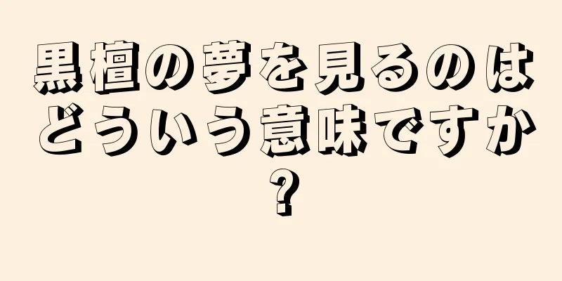 黒檀の夢を見るのはどういう意味ですか?
