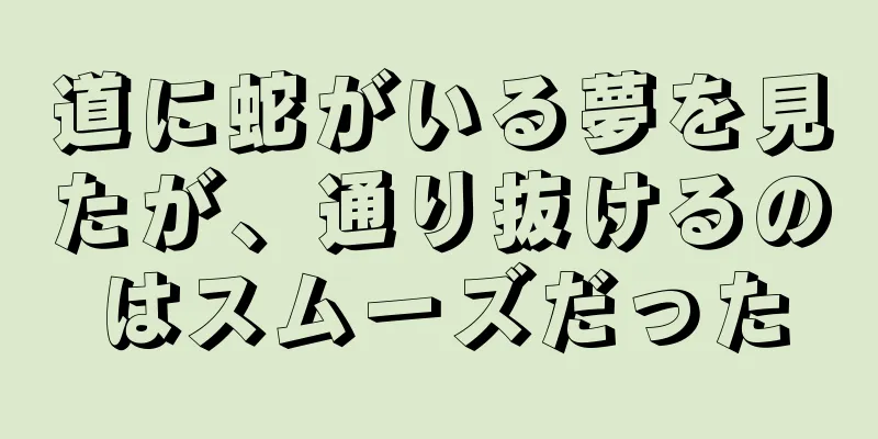 道に蛇がいる夢を見たが、通り抜けるのはスムーズだった