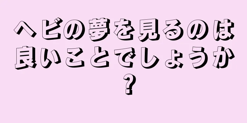 ヘビの夢を見るのは良いことでしょうか？