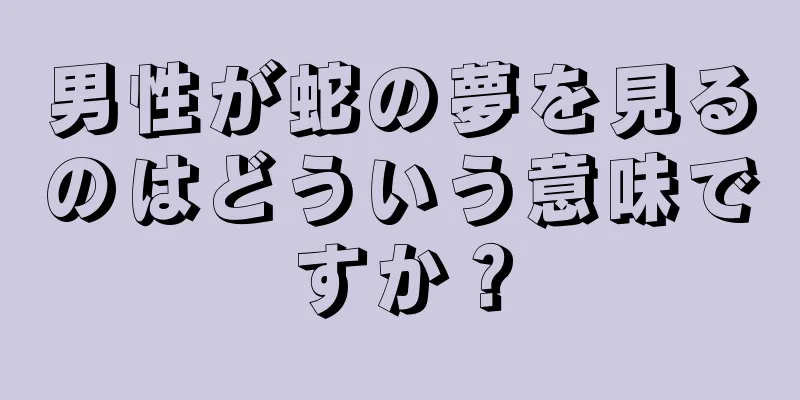 男性が蛇の夢を見るのはどういう意味ですか？