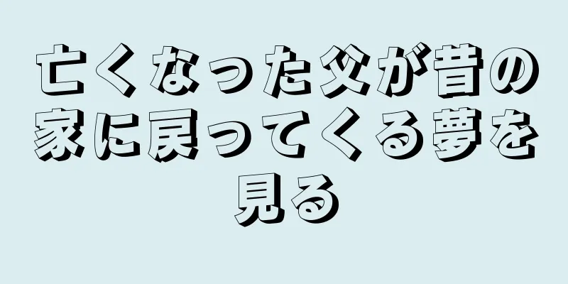 亡くなった父が昔の家に戻ってくる夢を見る