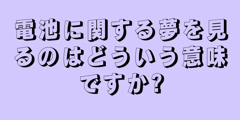 電池に関する夢を見るのはどういう意味ですか?
