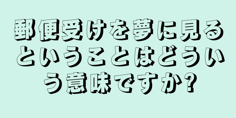 郵便受けを夢に見るということはどういう意味ですか?