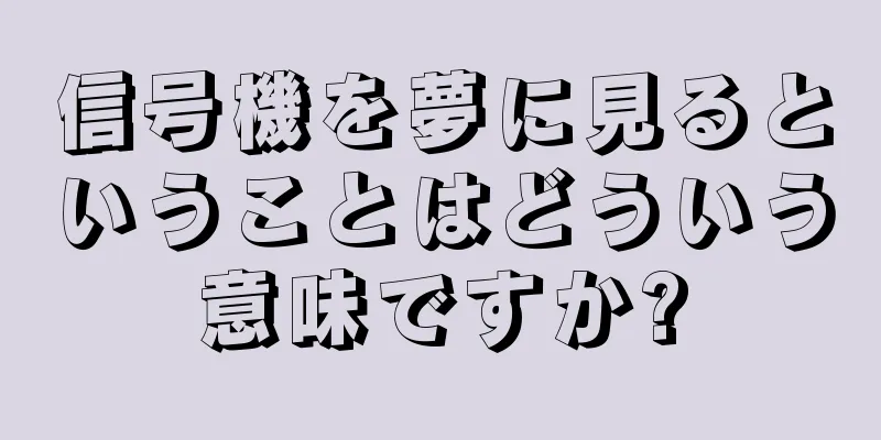 信号機を夢に見るということはどういう意味ですか?