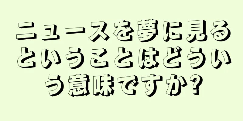 ニュースを夢に見るということはどういう意味ですか?
