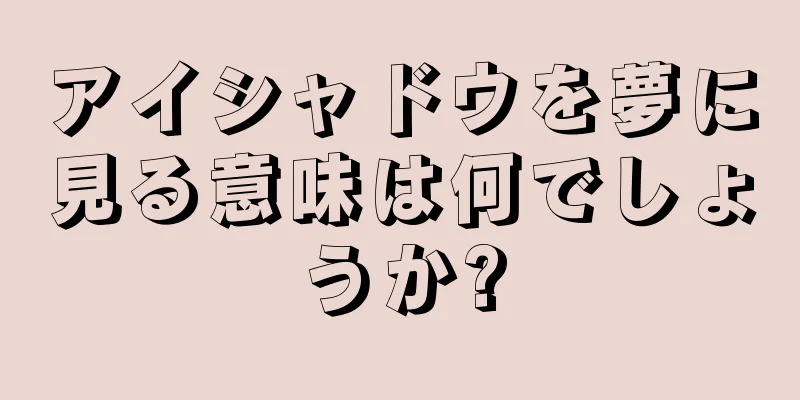 アイシャドウを夢に見る意味は何でしょうか?
