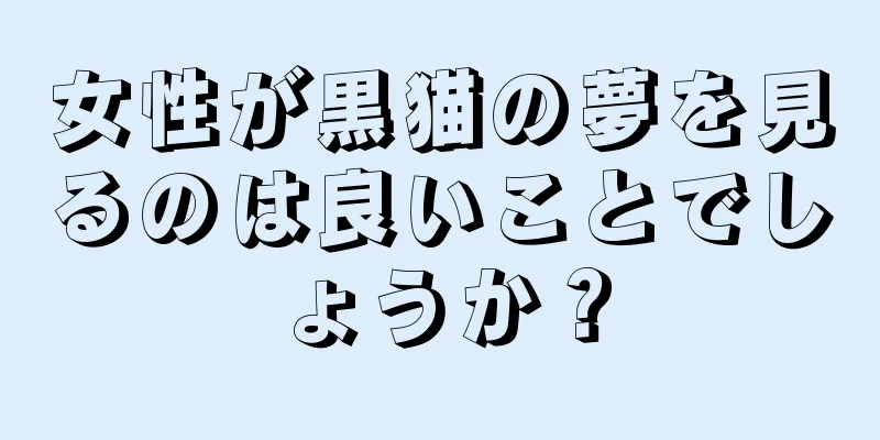 女性が黒猫の夢を見るのは良いことでしょうか？