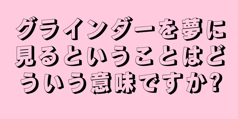 グラインダーを夢に見るということはどういう意味ですか?