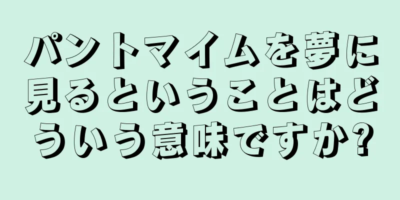 パントマイムを夢に見るということはどういう意味ですか?