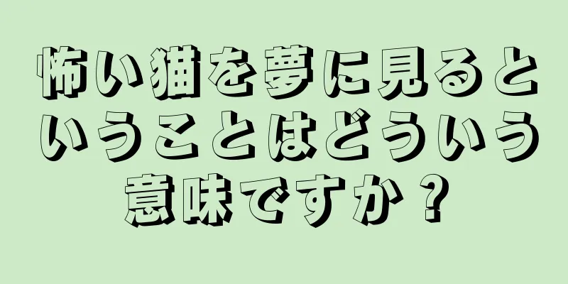 怖い猫を夢に見るということはどういう意味ですか？