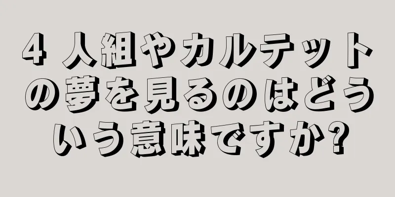 4 人組やカルテットの夢を見るのはどういう意味ですか?