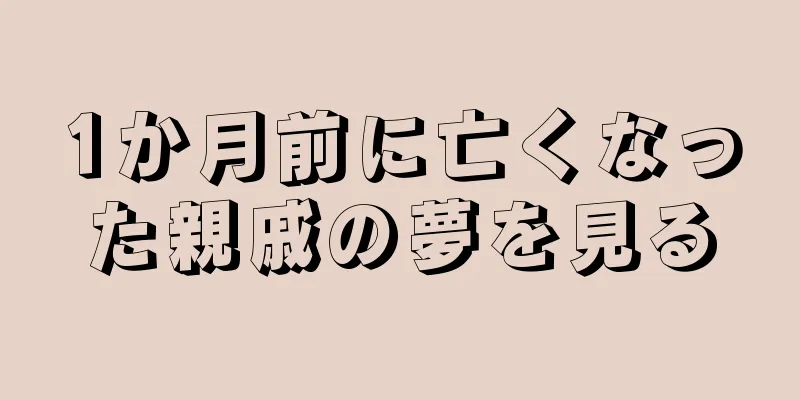 1か月前に亡くなった親戚の夢を見る