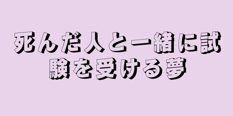死んだ人と一緒に試験を受ける夢