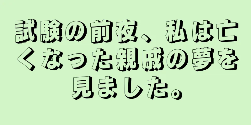 試験の前夜、私は亡くなった親戚の夢を見ました。