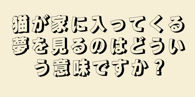 猫が家に入ってくる夢を見るのはどういう意味ですか？