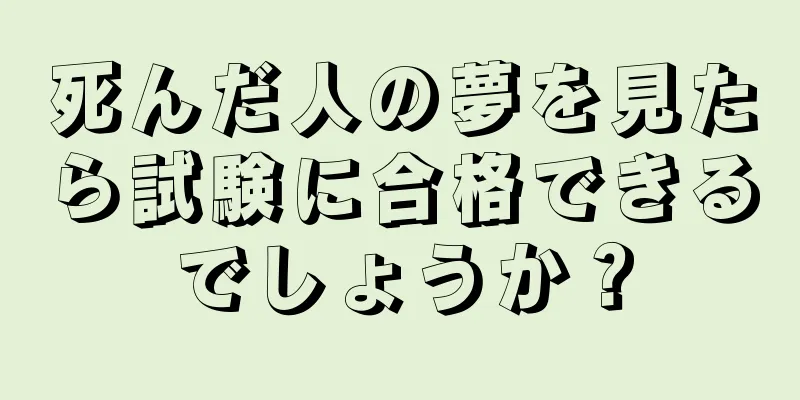死んだ人の夢を見たら試験に合格できるでしょうか？